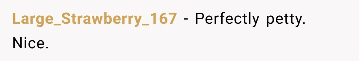 Large_Strawberry_167 − Perfectly petty. Nice.