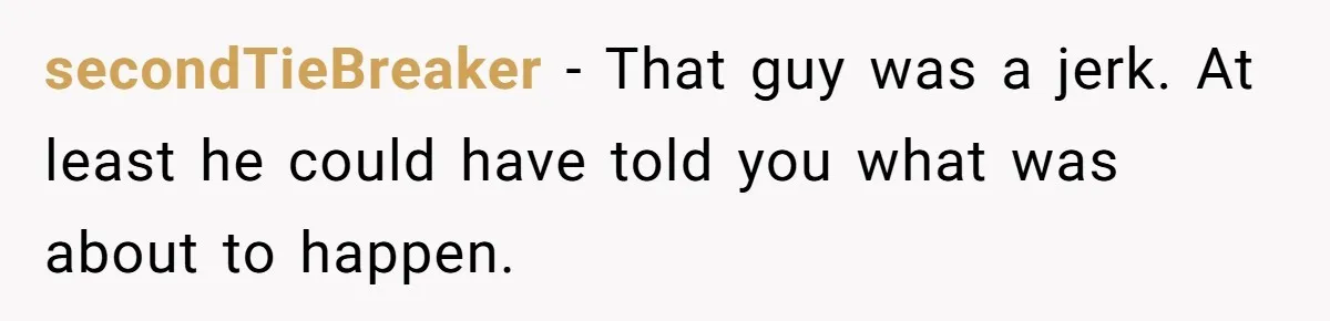 secondTieBreaker − That guy was a jerk. At least he could have told you what was about to happen.