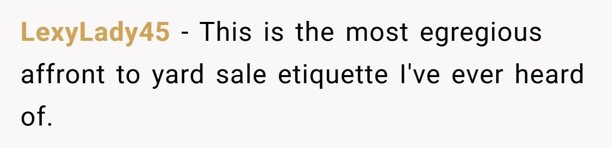 LexyLady45 − This is the most egregious affront to yard sale etiquette I've ever heard of.