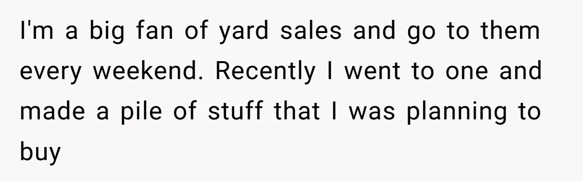 I'm a big fan of yard sales and go to them every weekend. Recently I went to one and made a pile of stuff that I was planning to buy