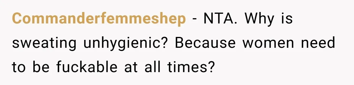 Commanderfemmeshep − NTA. Why is sweating unhygienic? Because women need to be fuckable at all times?