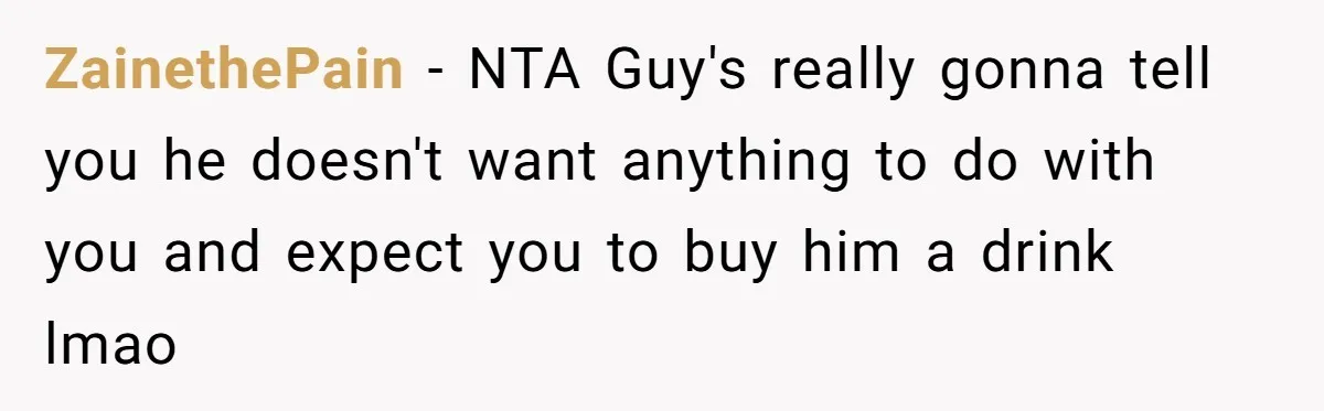 ZainethePain - NTA Guy's really gonna tell you he doesn't want anything to do with you and expect you to buy him a drink lmao
