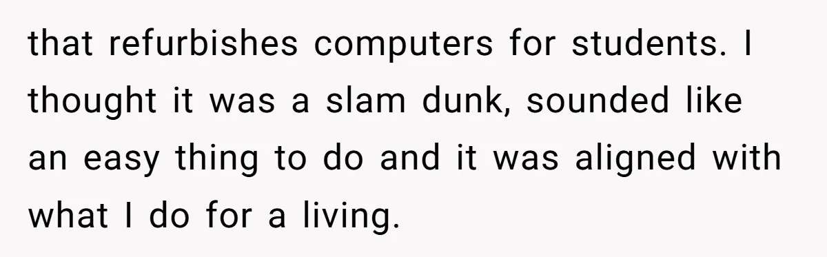 that refurbishes computers for students. I thought it was a slam dunk, sounded like an easy thing to do and it was aligned with what I do for a living.