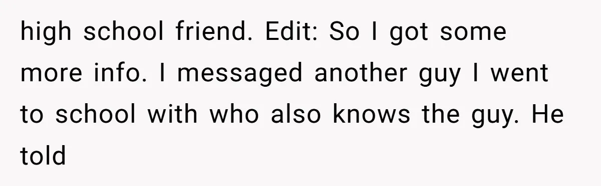 high school friend. Edit: So I got some more info. I messaged another guy I went to school with who also knows the guy. He told