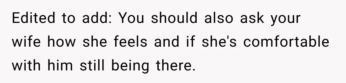 Edited to add: You should also ask your wife how she feels and if she's comfortable with him still being there.
