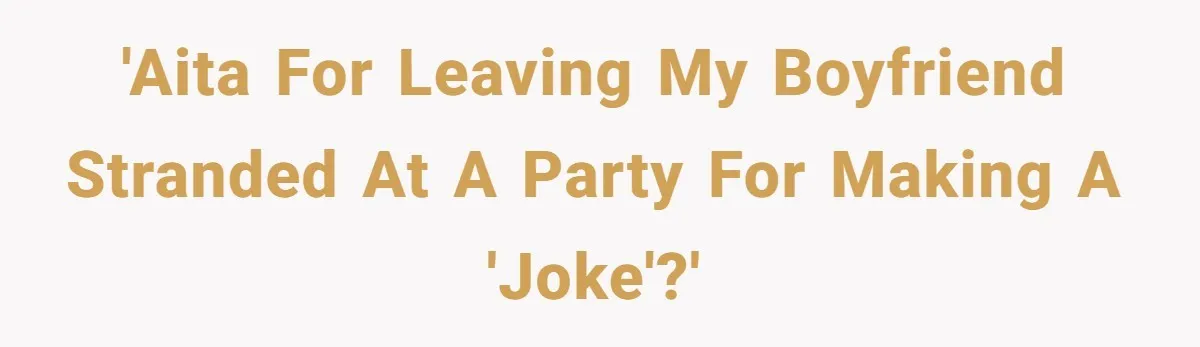 'AITA for leaving my boyfriend stranded at a party for making a 'joke'?'