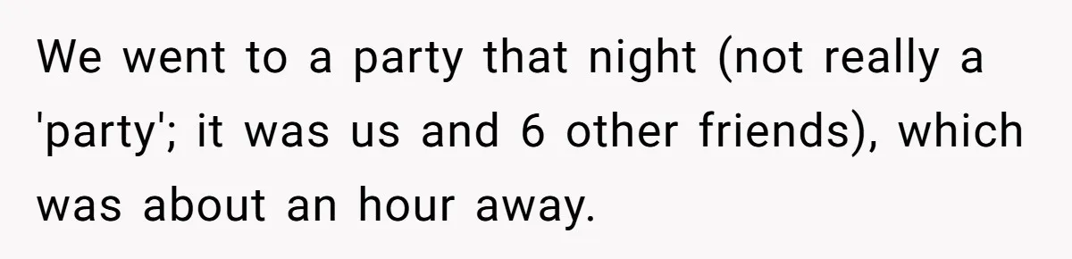 We went to a party that night (not really a 'party'; it was us and 6 other friends), which was about an hour away.