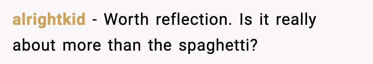 alrightkid - Worth reflection. Is it really about more than the spaghetti?