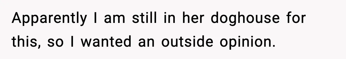 Apparently I am still in her doghouse for this, so I wanted an outside opinion.