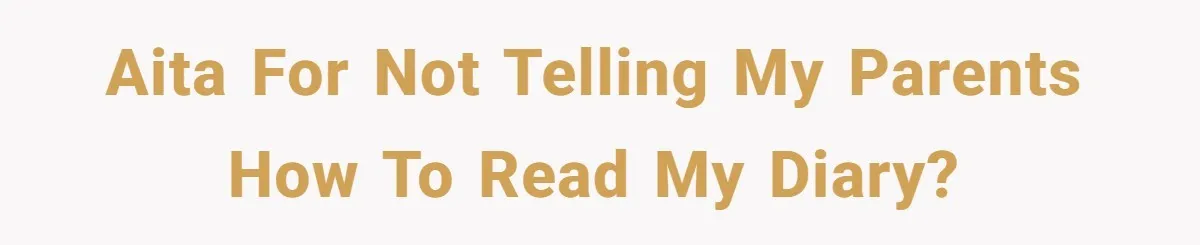 AITA for not telling my parents how to read my diary?