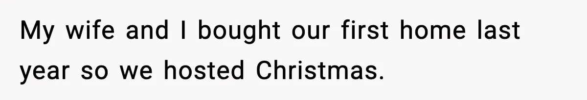 My wife and I bought our first home last year so we hosted Christmas.