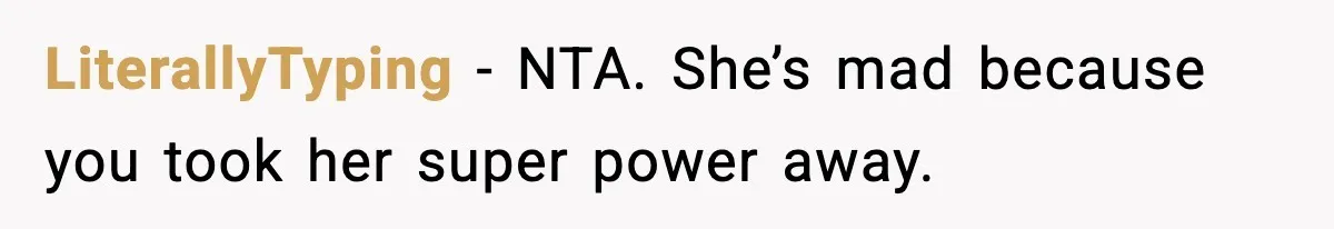 LiterallyTyping - NTA. She’s mad because you took her super power away.
