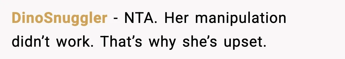 DinoSnuggler - NTA. Her manipulation didn’t work. That’s why she’s upset.