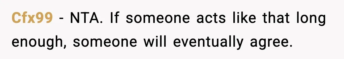 Cfx99 - NTA. If someone acts like that long enough, someone will eventually agree.
