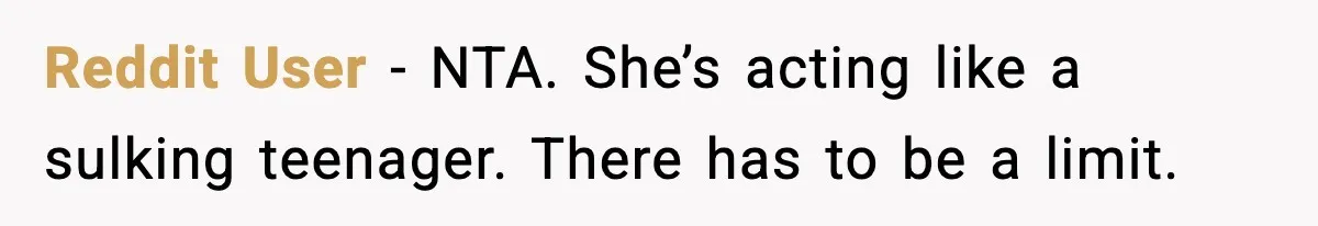Reddit User - NTA. She’s acting like a sulking teenager. There has to be a limit.