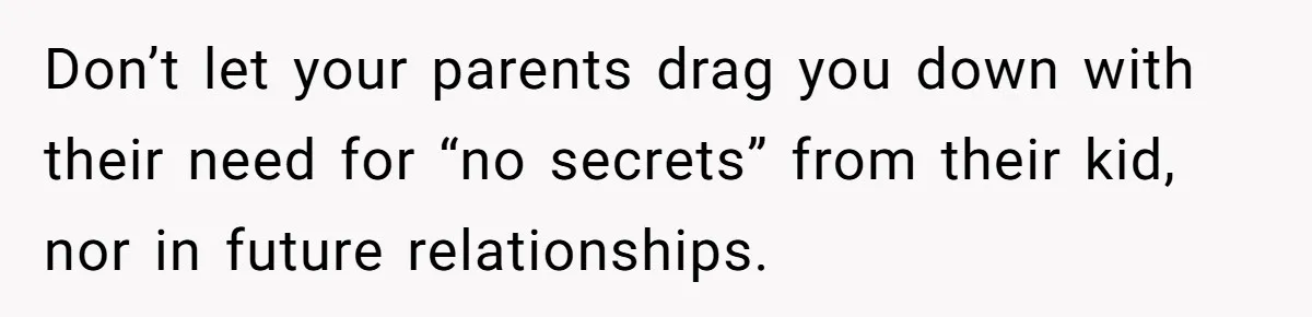 Don’t let your parents drag you down with their need for “no secrets” from their kid, nor in future relationships.