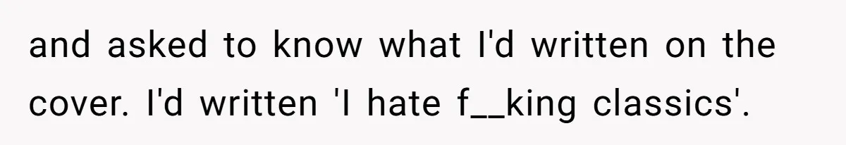 and asked to know what I'd written on the cover. I'd written 'I hate f__king classics'.