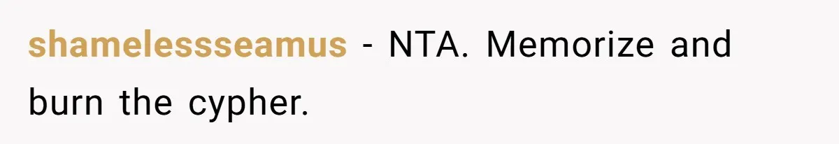 shamelessseamus − NTA. Memorize and burn the cypher.