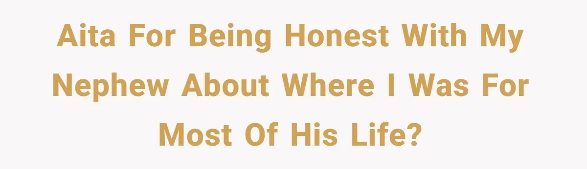 AITA for being honest with my nephew about where I was for most of his life?