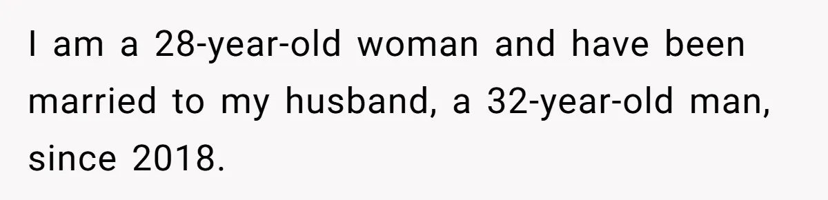 I am a 28-year-old woman and have been married to my husband, a 32-year-old man, since 2018.