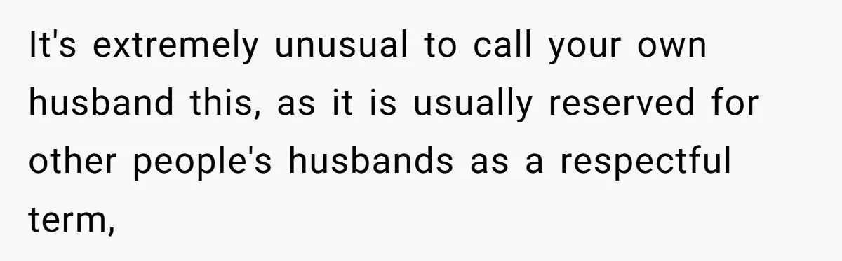 It's extremely unusual to call your own husband this, as it is usually reserved for other people's husbands as a respectful term,