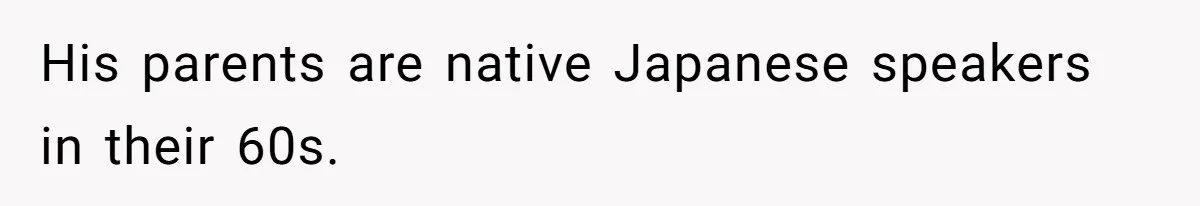 His parents are native Japanese speakers in their 60s.