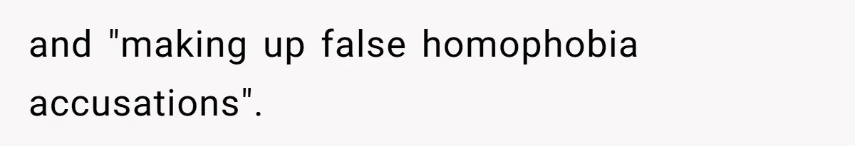 and "making up false homophobia accusations".