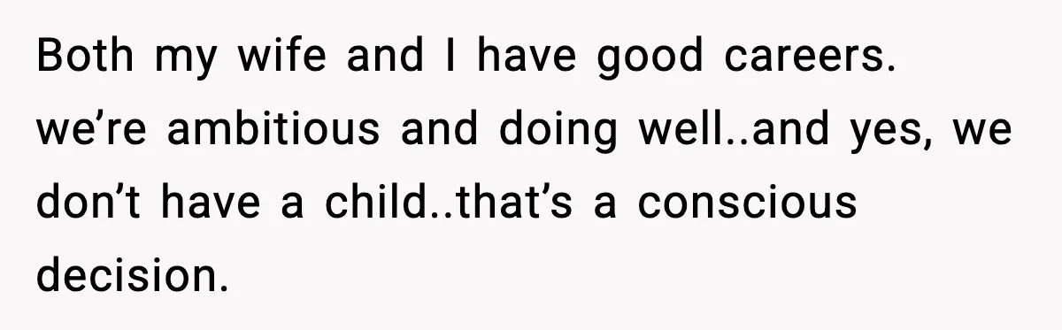 Both my wife and I have good careers. we’re ambitious and doing well..and yes, we don’t have a child..that’s a conscious decision.