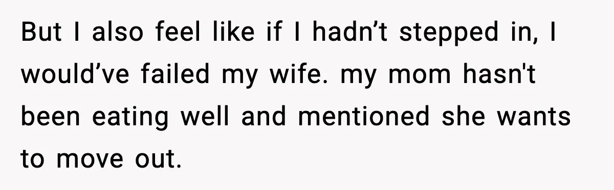 But I also feel like if I hadn’t stepped in, I would’ve failed my wife. my mom hasn't been eating well and mentioned she wants to move out.