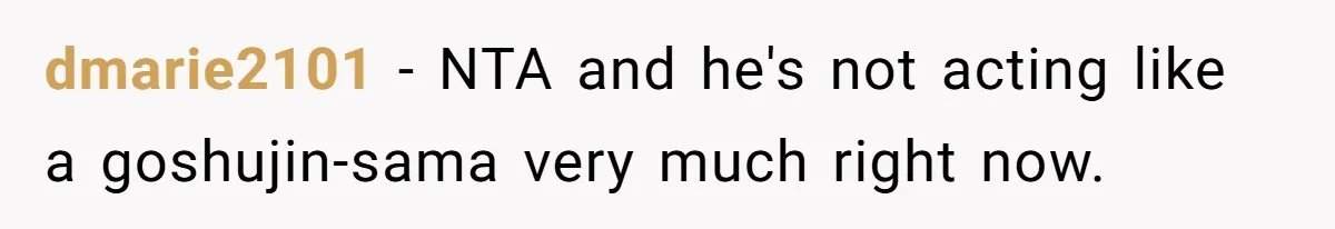 dmarie2101 − NTA and he's not acting like a goshujin-sama very much right now.