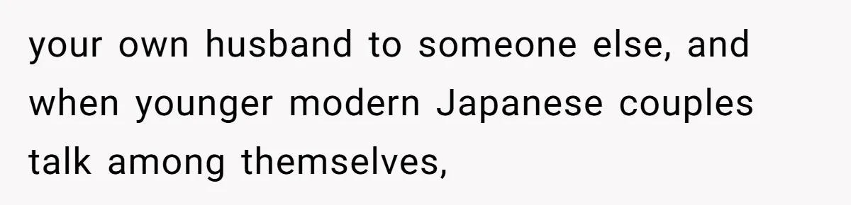 your own husband to someone else, and when younger modern Japanese couples talk among themselves,