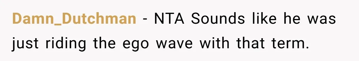 Damn_Dutchman − NTA Sounds like he was just riding the ego wave with that term.