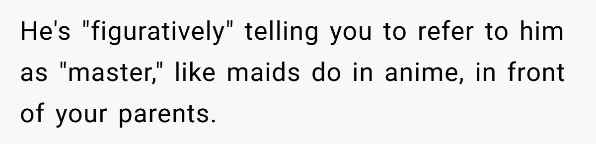 He's "figuratively" telling you to refer to him as "master," like maids do in anime, in front of your parents.