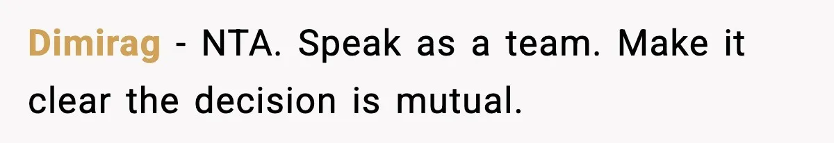 Dimirag - NTA. Speak as a team. Make it clear the decision is mutual.