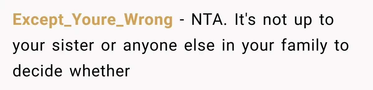 Except_Youre_Wrong − NTA. It's not up to your sister or anyone else in your family to decide whether