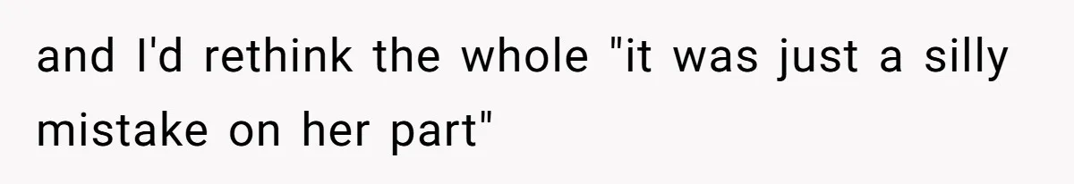 and I'd rethink the whole "it was just a silly mistake on her part"