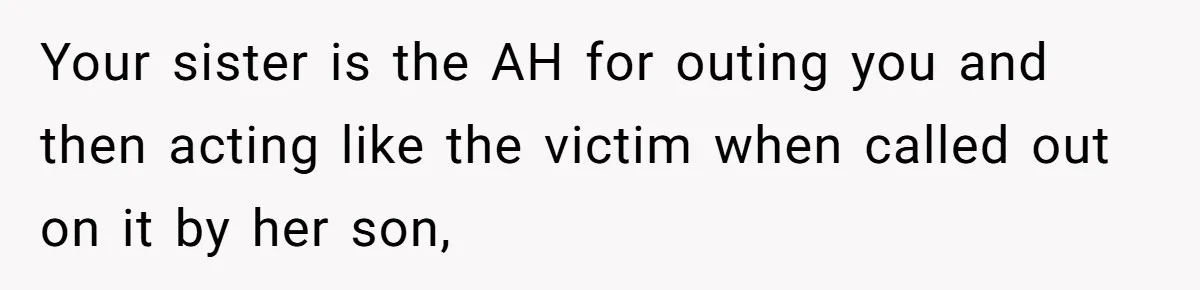 Your sister is the AH for outing you and then acting like the victim when called out on it by her son,