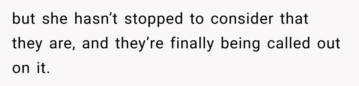but she hasn’t stopped to consider that they are, and they’re finally being called out on it.