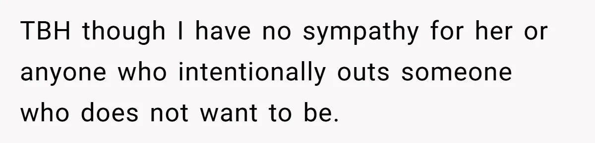 TBH though I have no sympathy for her or anyone who intentionally outs someone who does not want to be.