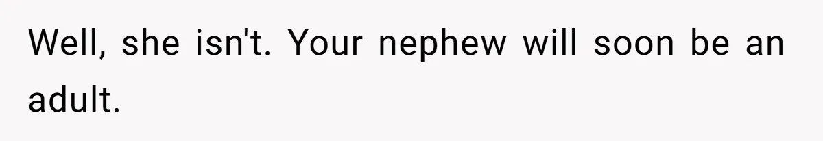 Well, she isn't. Your nephew will soon be an adult.