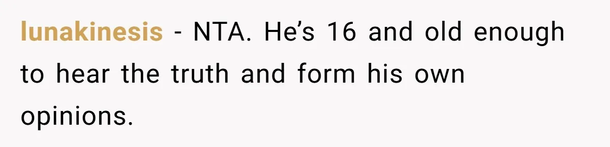 lunakinesis − NTA. He’s 16 and old enough to hear the truth and form his own opinions.