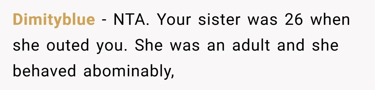 Dimityblue − NTA. Your sister was 26 when she outed you. She was an adult and she behaved abominably,