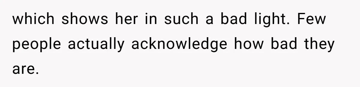 which shows her in such a bad light. Few people actually acknowledge how bad they are.