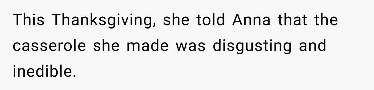 This Thanksgiving, she told Anna that the casserole she made was disgusting and inedible.