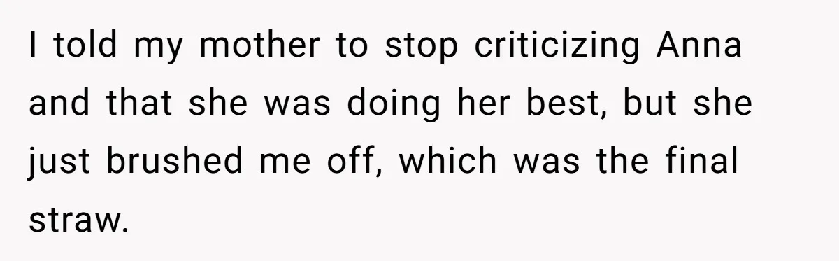 I told my mother to stop criticizing Anna and that she was doing her best, but she just brushed me off, which was the final straw.