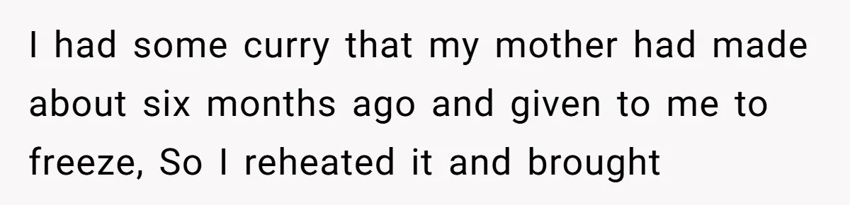 I had some curry that my mother had made about six months ago and given to me to freeze, So I reheated it and brought
