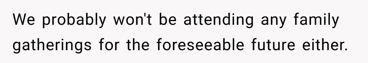 We probably won't be attending any family gatherings for the foreseeable future either.