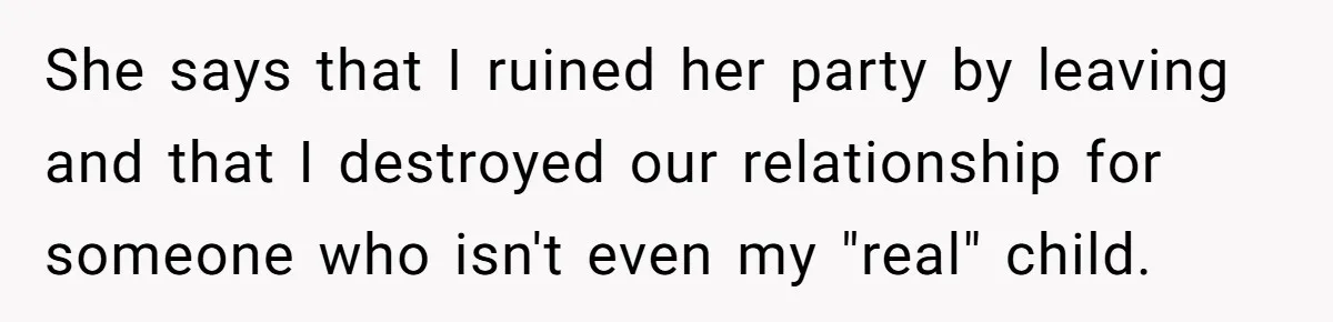 She says that I ruined her party by leaving and that I destroyed our relationship for someone who isn't even my "real" child.