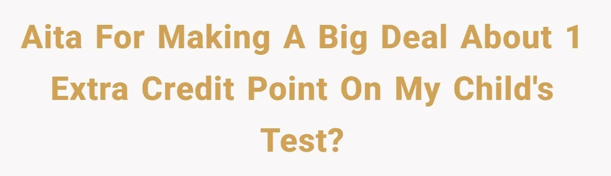 AITA for making a big deal about 1 extra credit point on my child's test?