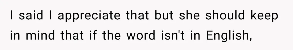 I said I appreciate that but she should keep in mind that if the word isn't in English,